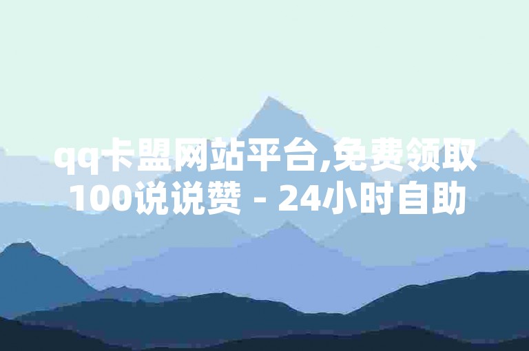 qq卡盟网站平台,免费领取100说说赞 - 24小时自助下单全网最低价 - 快手1元3000假粉丝