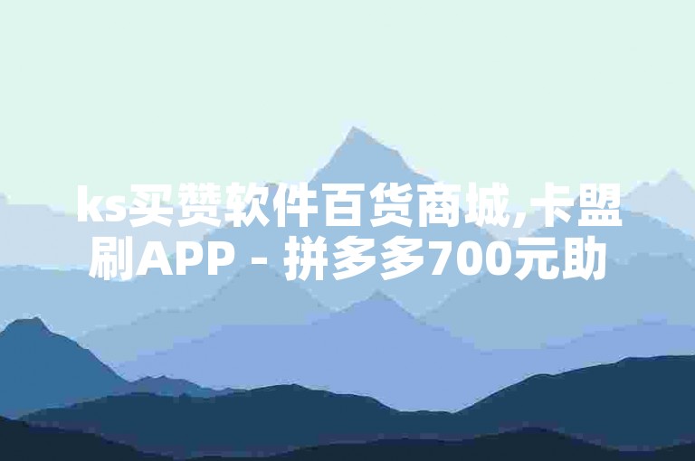 ks买赞软件百货商城,卡盟刷APP - 拼多多700元助力需要多少人 - 抖音免费引流工具