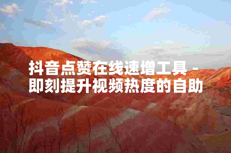 抖音点赞在线速增工具 - 即刻提升视频热度的自助服务站点。