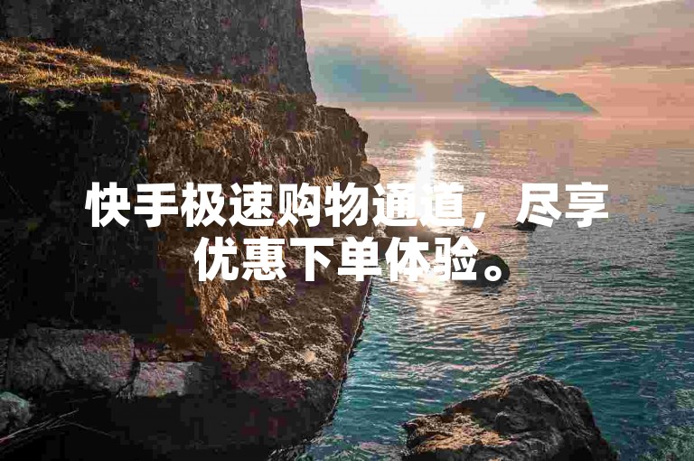 快手极速购物通道，尽享优惠下单体验。