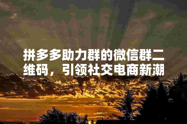 拼多多助力群的微信群二维码，引领社交电商新潮流。