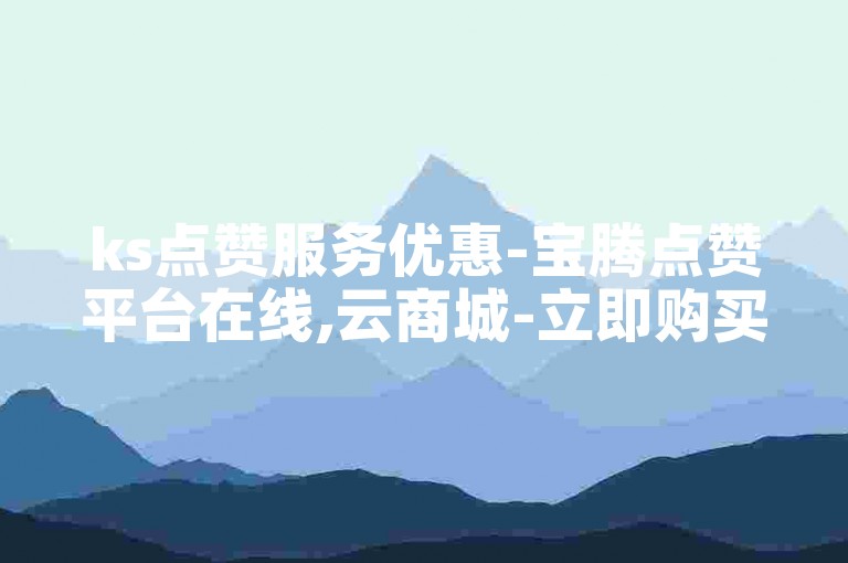 ks点赞服务优惠-宝腾点赞平台在线,云商城-立即购买