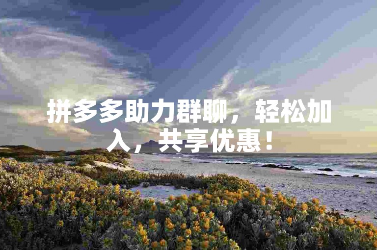 拼多多助力群聊，轻松加入，共享优惠！
