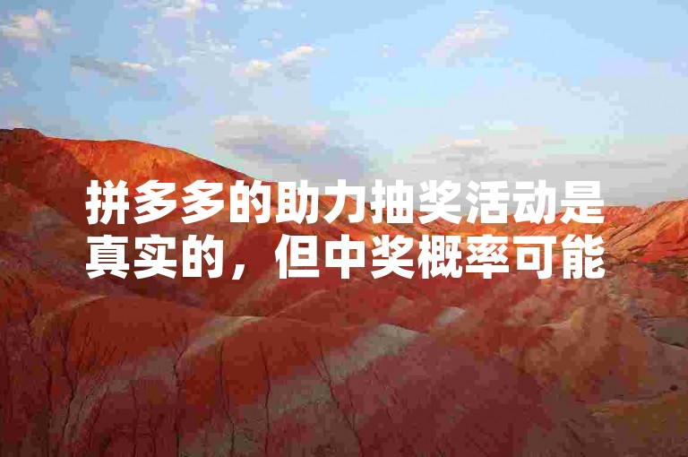 拼多多的助力抽奖活动是真实的，但中奖概率可能较低且存在一定风险。