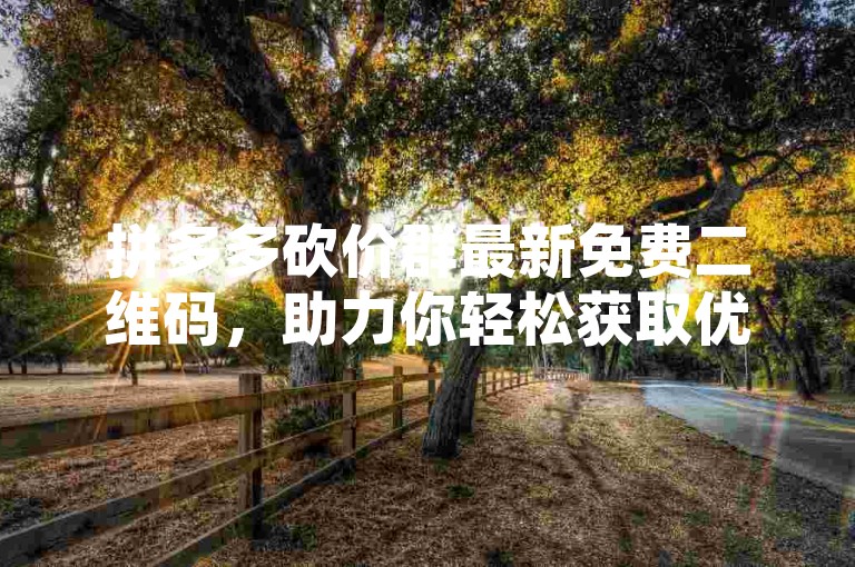 拼多多砍价群最新免费二维码，助力你轻松获取优惠。