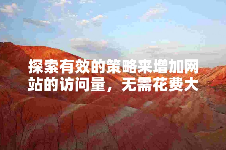 探索有效的策略来增加网站的访问量，无需花费大量金钱。