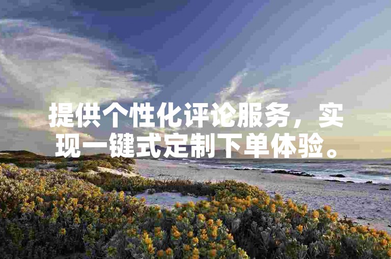 提供个性化评论服务，实现一键式定制下单体验。