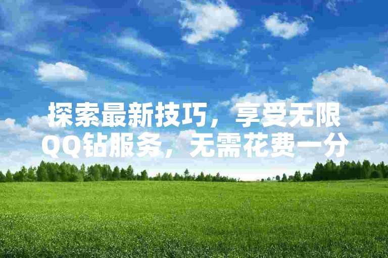 探索最新技巧，享受无限QQ钻服务，无需花费一分钱。