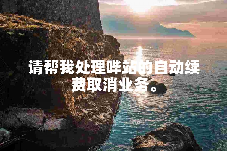 请帮我处理哔站的自动续费取消业务。