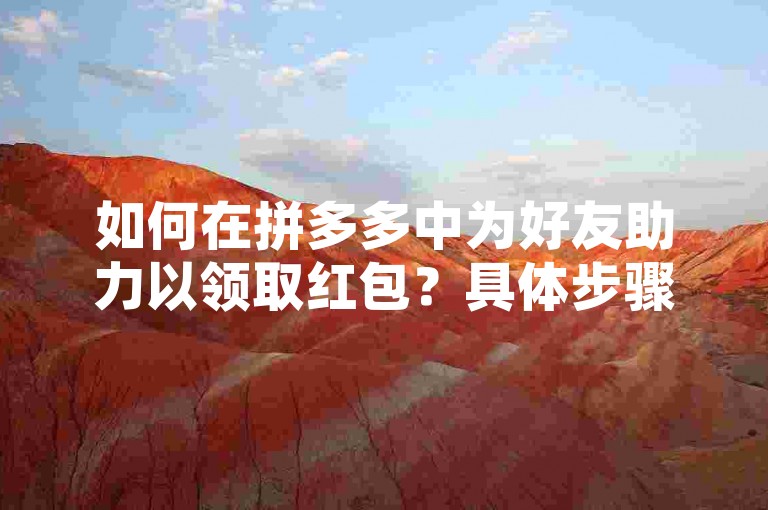 如何在拼多多中为好友助力以领取红包？具体步骤如下，