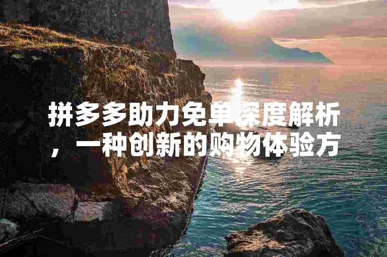 拼多多助力免单深度解析，一种创新的购物体验方式。