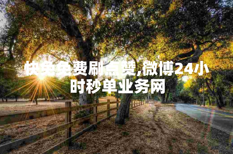 快免免费刷点赞,微博24小时秒单业务网