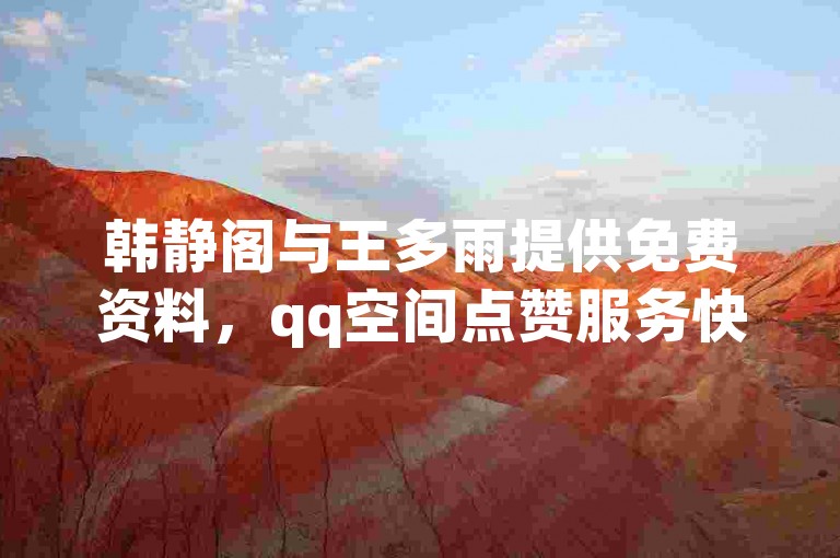 韩静阁与王多雨提供免费资料，qq空间点赞服务快速到账，每天可领十万赞。