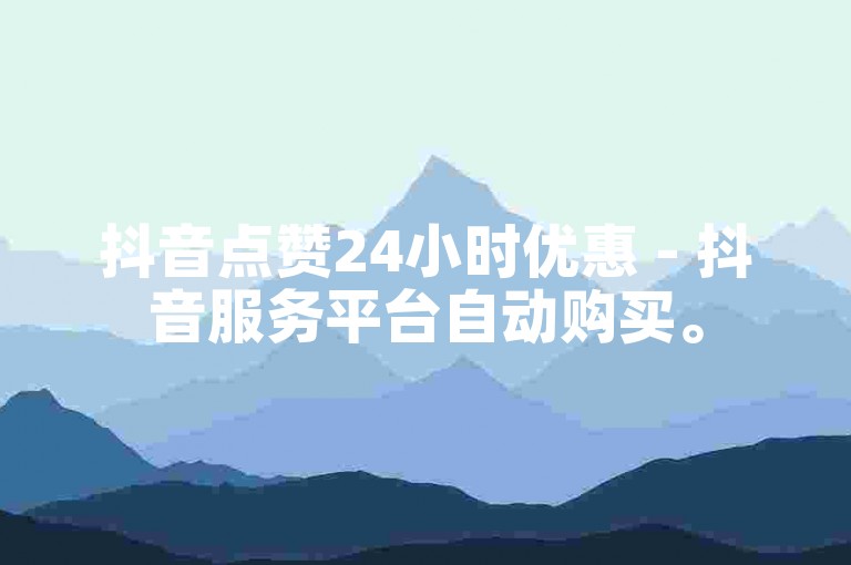 抖音点赞24小时优惠 - 抖音服务平台自动购买。