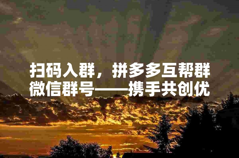 扫码入群，拼多多互帮群微信群号——携手共创优惠购物新篇章。