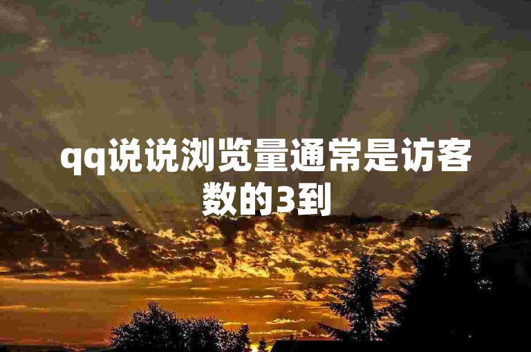 qq说说浏览量通常是访客数的3到5倍。