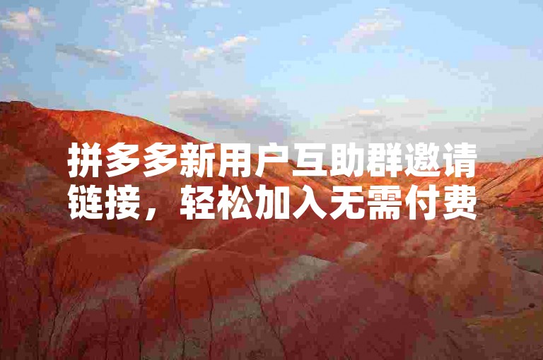 拼多多新用户互助群邀请链接，轻松加入无需付费。