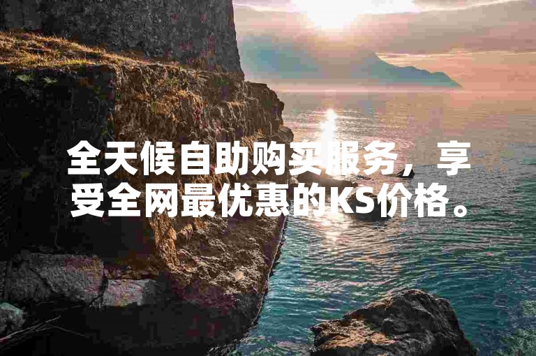 全天候自助购买服务，享受全网最优惠的KS价格。