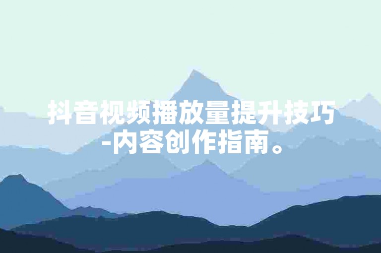 抖音视频播放量提升技巧-内容创作指南。