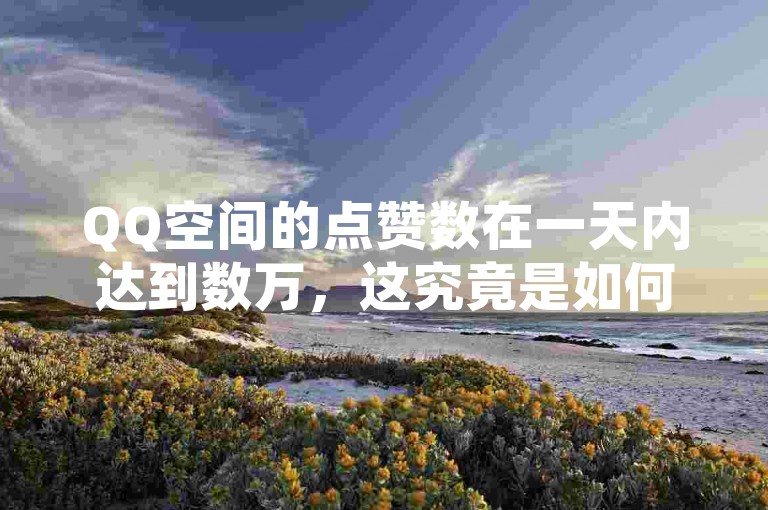 QQ空间的点赞数在一天内达到数万，这究竟是如何实现的呢？