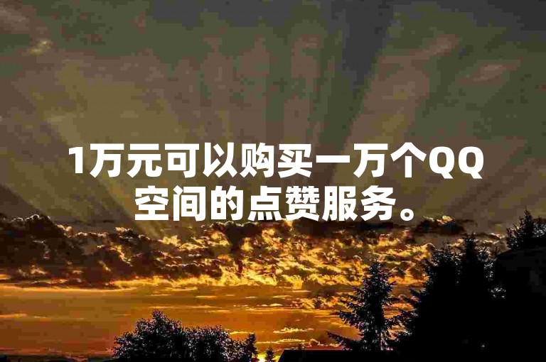 1万元可以购买一万个QQ空间的点赞服务。