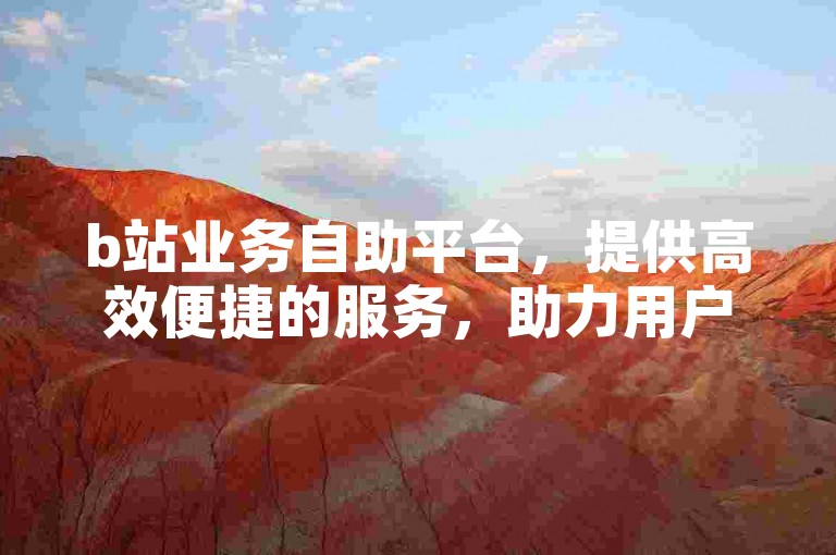 b站业务自助平台，提供高效便捷的服务，助力用户轻松获取快手网站的点赞支持。