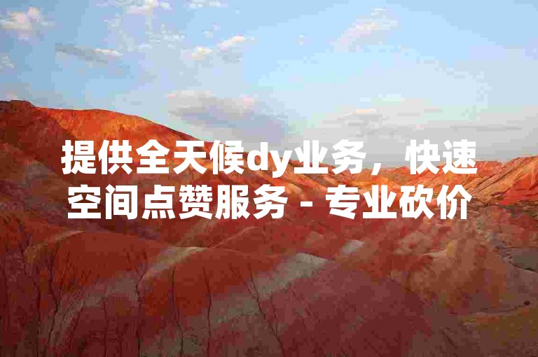 提供全天候dy业务，快速空间点赞服务 - 专业砍价互助平台 - 经济实惠的账号交易市场。