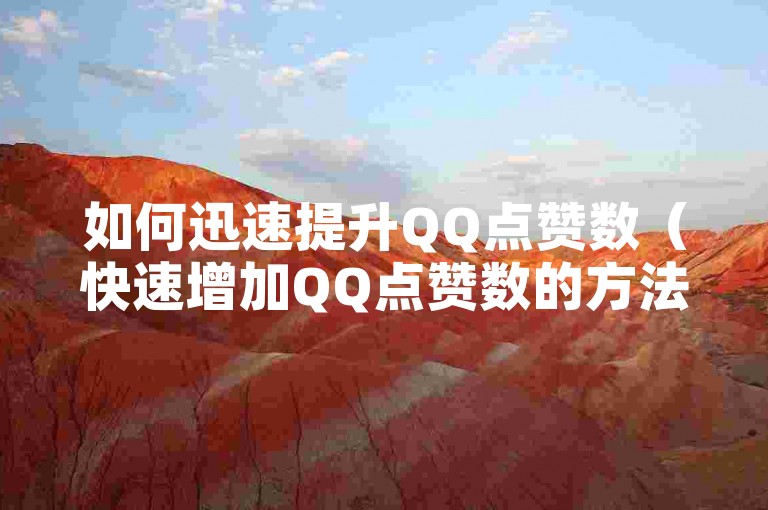 如何迅速提升QQ点赞数（快速增加QQ点赞数的方法）