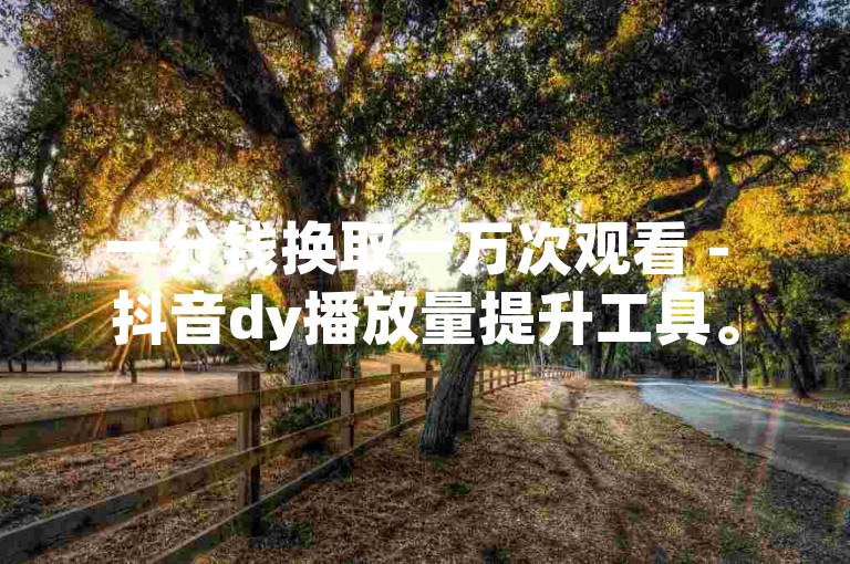 一分钱换取一万次观看 - 抖音dy播放量提升工具。