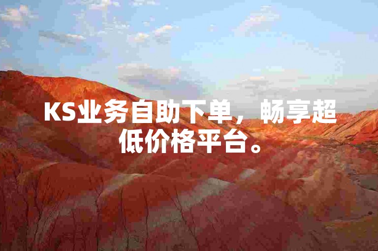 KS业务自助下单，畅享超低价格平台。