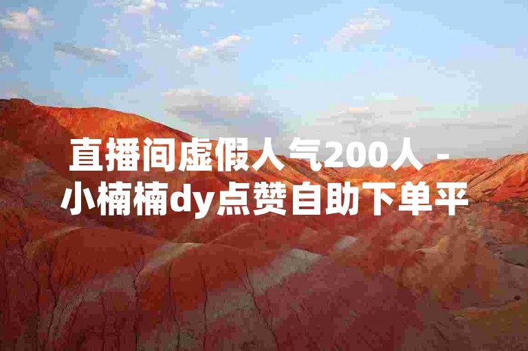 直播间虚假人气200人 - 小楠楠dy点赞自助下单平台网站