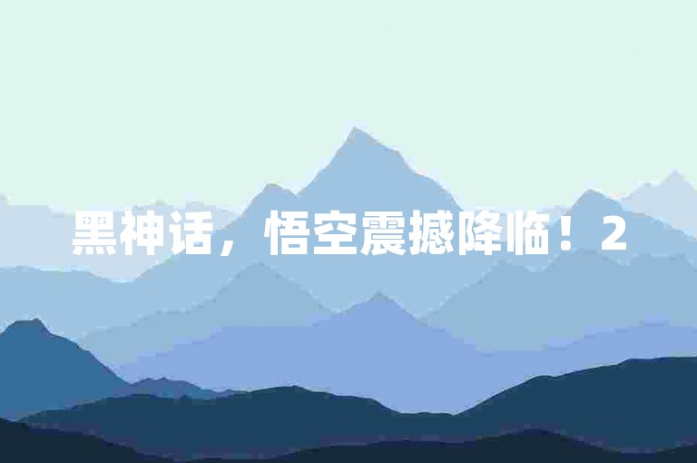 黑神话，悟空震撼降临！250万玩家共赴盛宴，明夜续写辉煌🔥。