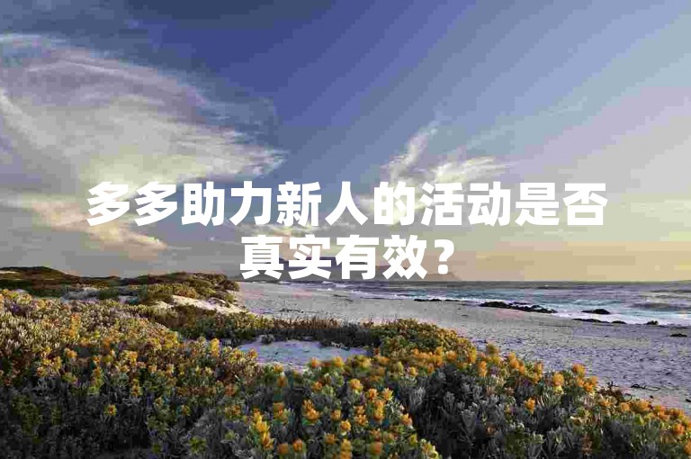多多助力新人的活动是否真实有效？