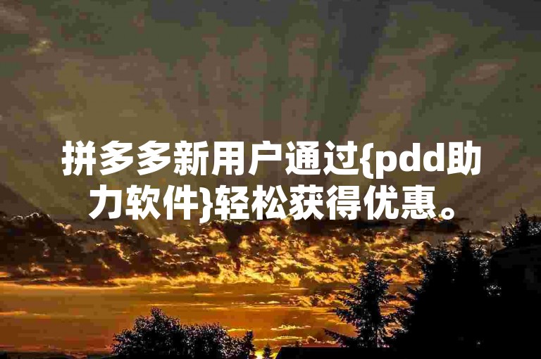 拼多多新用户通过{pdd助力软件}轻松获得优惠。