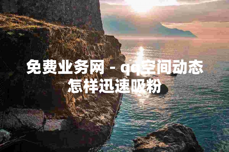 免费业务网 - qq空间动态怎样迅速吸粉