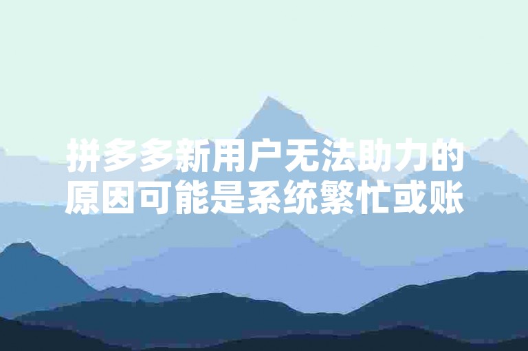 拼多多新用户无法助力的原因可能是系统繁忙或账号存在异常。