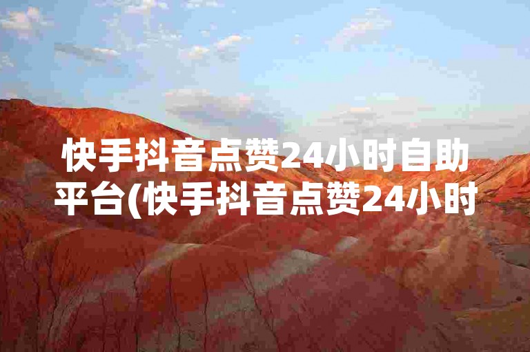 快手抖音点赞24小时自助平台(快手抖音点赞24小时自助平台有哪些)