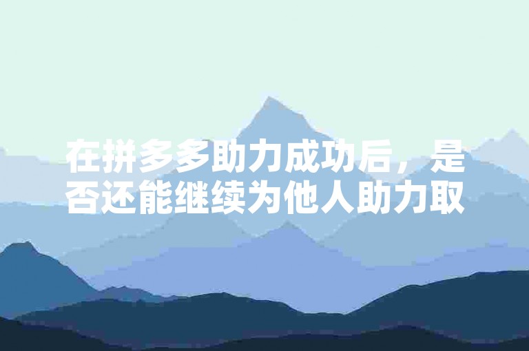 在拼多多助力成功后，是否还能继续为他人助力取决于平台的具体规则和活动条款。
