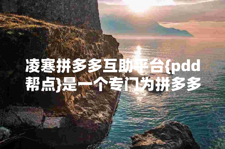 凌寒拼多多互助平台{pdd帮点}是一个专门为拼多多用户设计的互帮互助社区，旨在帮助大家通过互相支持来获得更多的优惠和福利。
