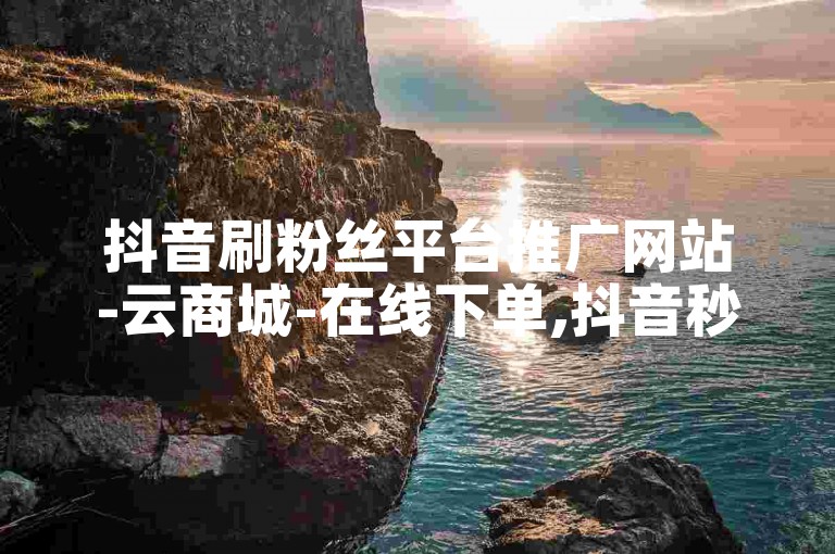 抖音刷粉丝平台推广网站-云商城-在线下单,抖音秒赞的网站