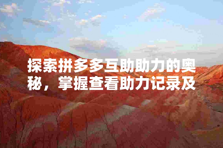 探索拼多多互助助力的奥秘，掌握查看助力记录及详细操作步骤的方法。