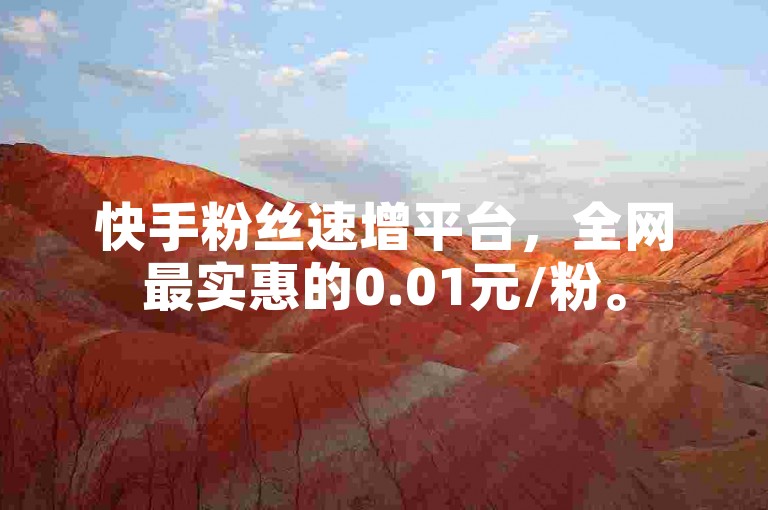快手粉丝速增平台，全网最实惠的0.01元/粉。