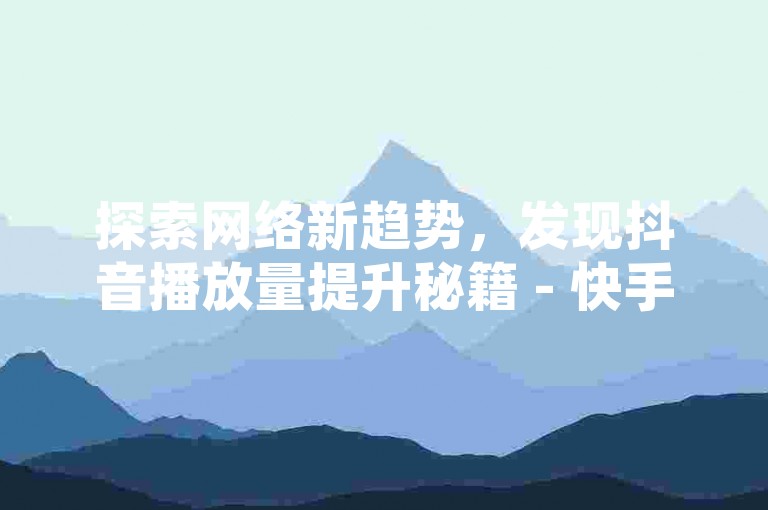 探索网络新趋势，发现抖音播放量提升秘籍 - 快手特惠，仅需0.3元即可获得10000点赞助力。
