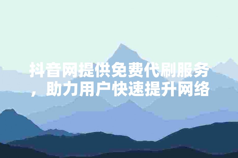 抖音网提供免费代刷服务，助力用户快速提升网络影响力。