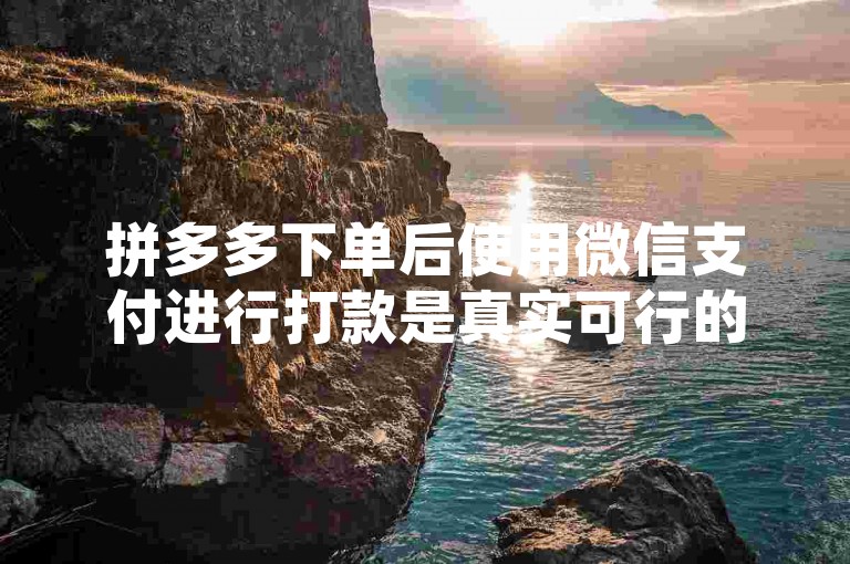 拼多多下单后使用微信支付进行打款是真实可行的，尤其是对于新用户来说。