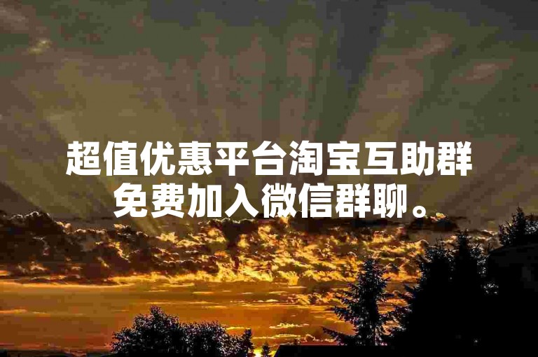 超值优惠平台淘宝互助群免费加入微信群聊。