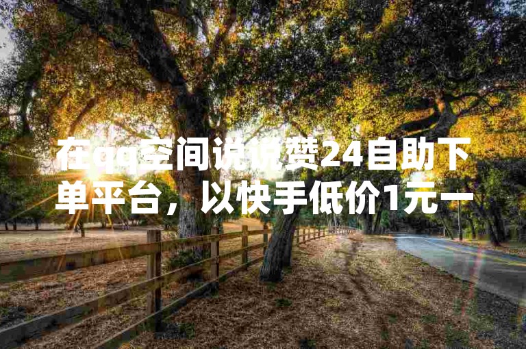 在qq空间说说赞24自助下单平台，以快手低价1元一千赞的优惠吸引用户，让人不禁想象一个人独自观赏日本电影时的别样心情。