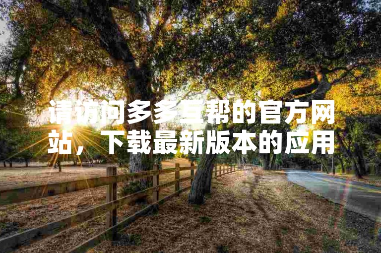 请访问多多互帮的官方网站，下载最新版本的应用程序。