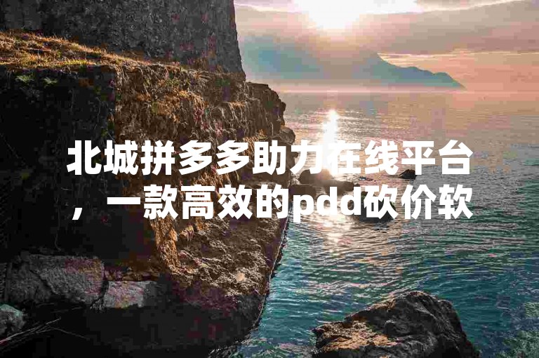 北城拼多多助力在线平台，一款高效的pdd砍价软件。