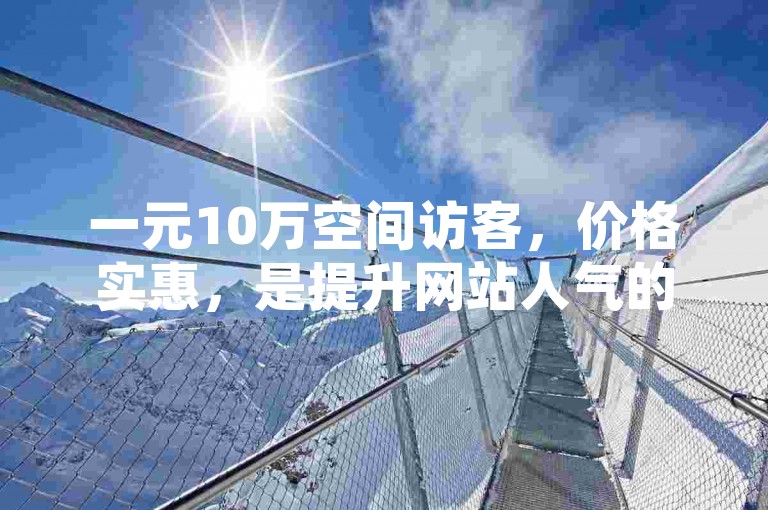 一元10万空间访客，价格实惠，是提升网站人气的理想选择。